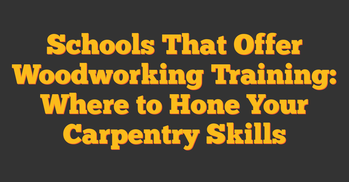 Schools That Offer Woodworking Training: Where to Hone Your Carpentry Skills