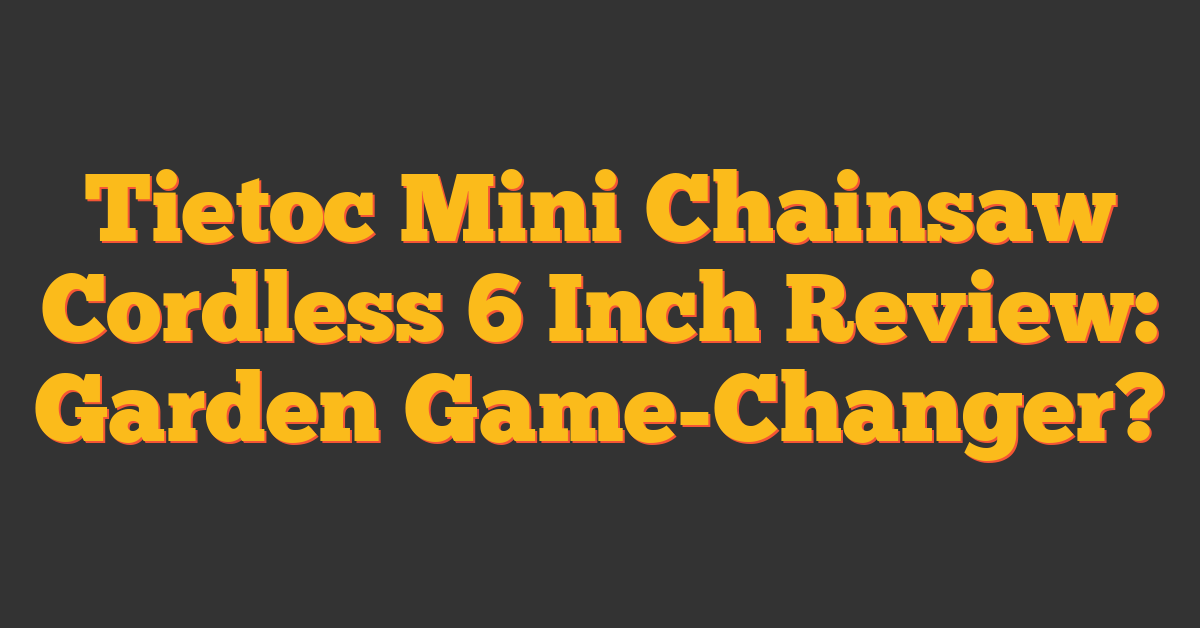 Tietoc Mini Chainsaw Cordless 6 Inch Review: Garden Game-Changer?