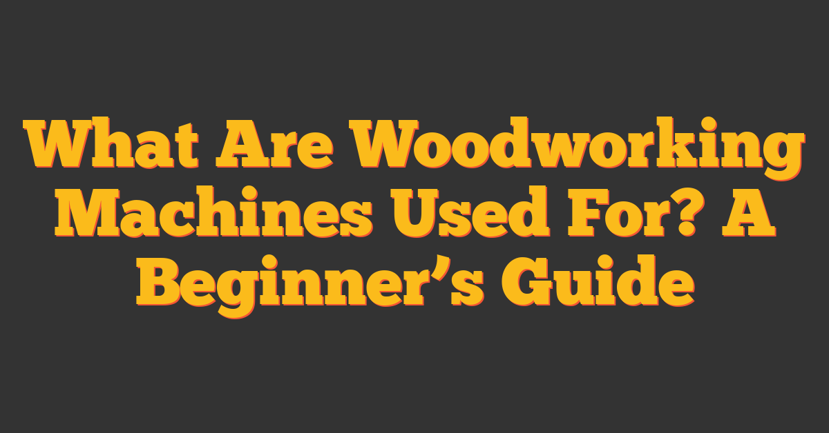 What Are Woodworking Machines Used For? A Beginner’s Guide