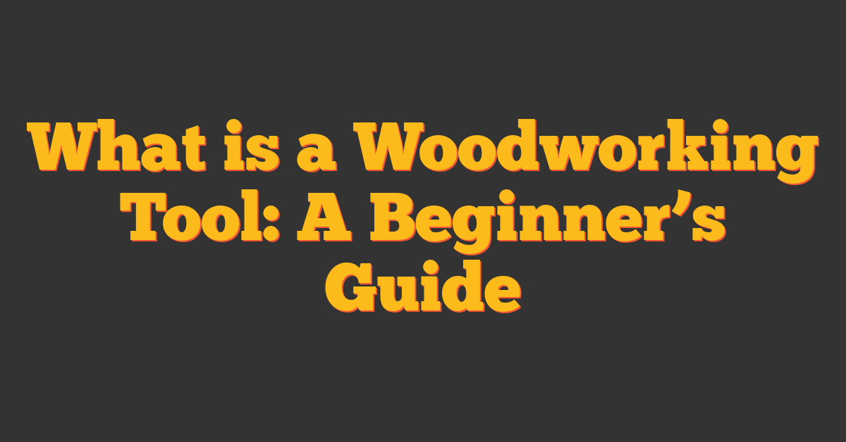 What is a Woodworking Tool: A Beginner’s Guide