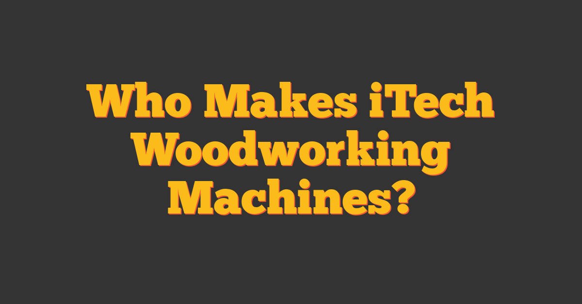 Who Makes iTech Woodworking Machines?