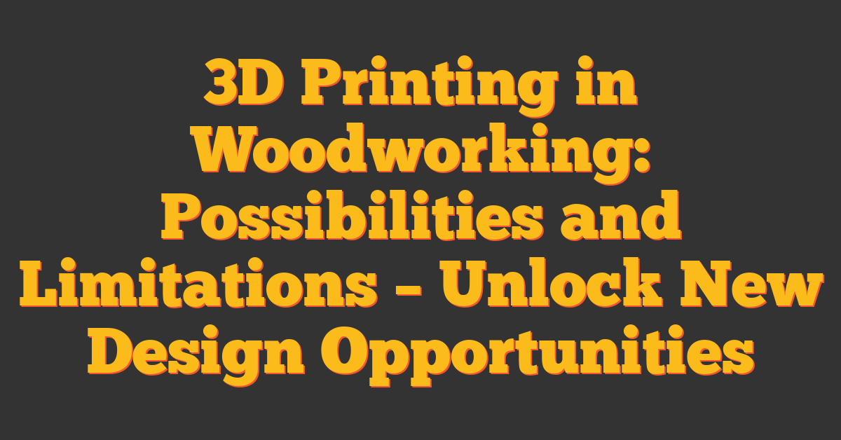3D Printing in Woodworking: Possibilities and Limitations – Unlock New Design Opportunities