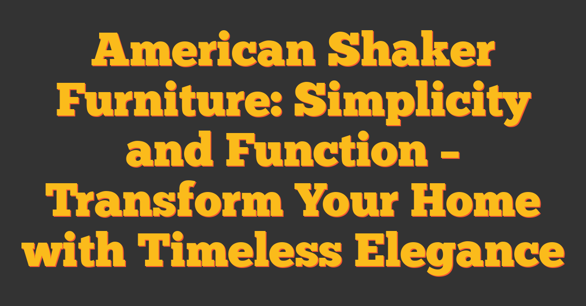 American Shaker Furniture: Simplicity and Function – Transform Your Home with Timeless Elegance
