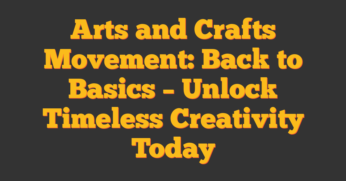 Arts and Crafts Movement: Back to Basics – Unlock Timeless Creativity Today