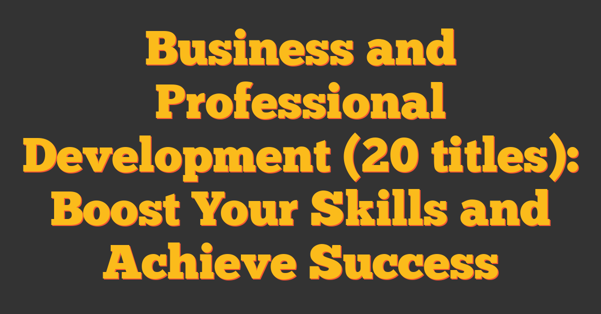 Business and Professional Development (20 titles): Boost Your Skills and Achieve Success