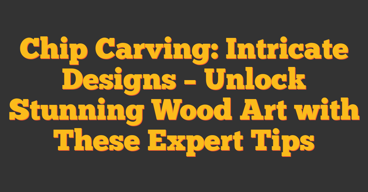 Chip Carving: Intricate Designs – Unlock Stunning Wood Art with These Expert Tips