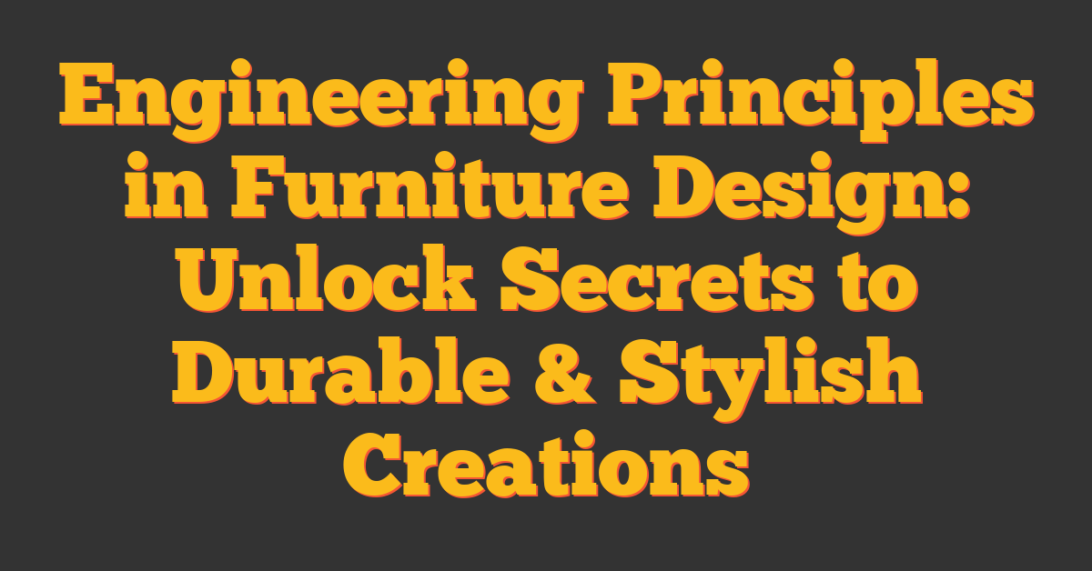 Engineering Principles in Furniture Design: Unlock Secrets to Durable & Stylish Creations