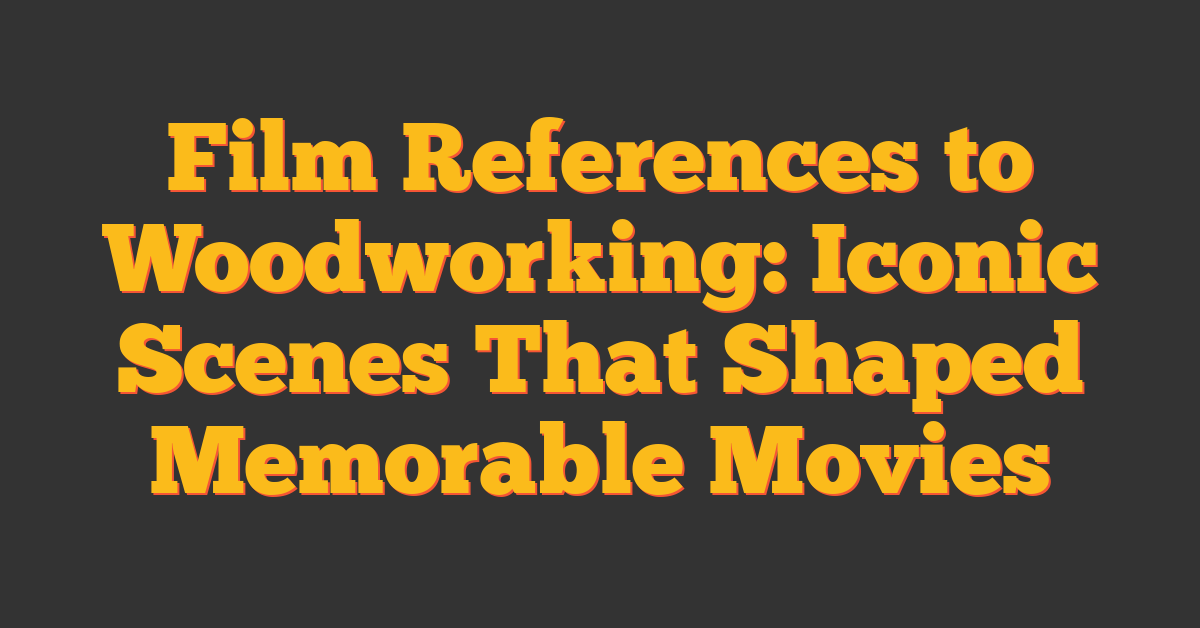 Film References to Woodworking: Iconic Scenes That Shaped Memorable Movies
