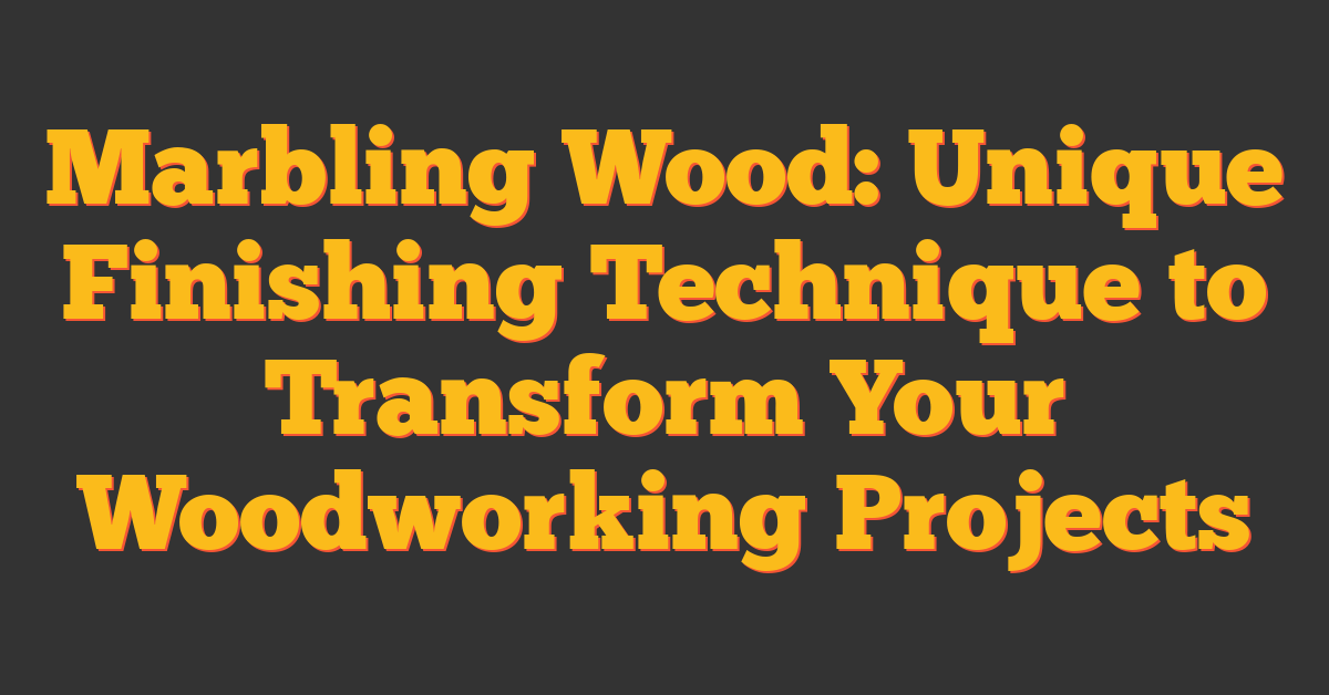 Marbling Wood: Unique Finishing Technique to Transform Your Woodworking Projects
