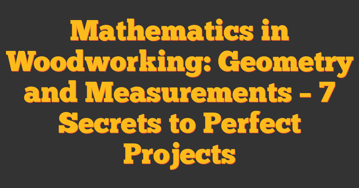 Mathematics in Woodworking: Geometry and Measurements – 7 Secrets to Perfect Projects