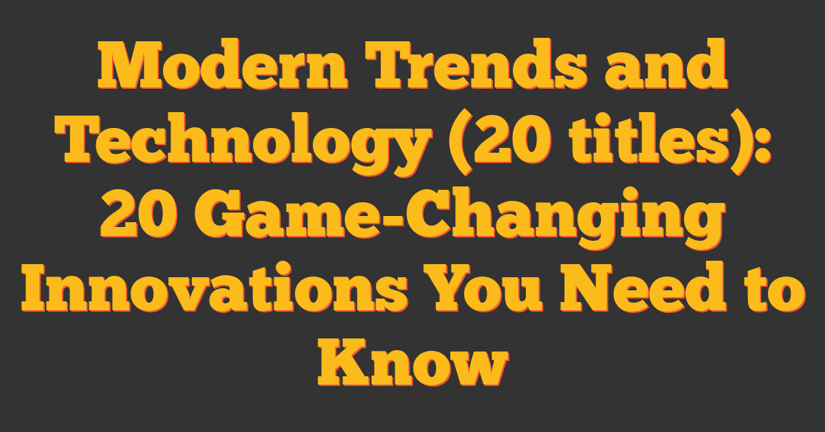 Modern Trends and Technology (20 titles): 20 Game-Changing Innovations You Need to Know