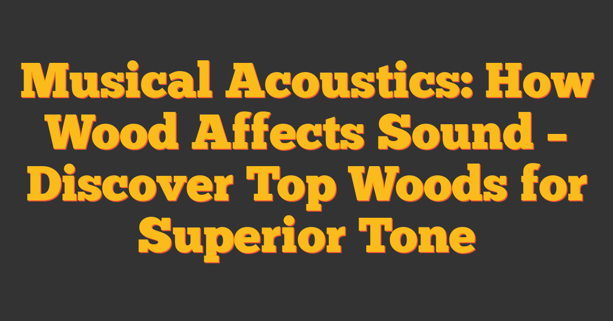 Musical Acoustics: How Wood Affects Sound – Discover Top Woods for Superior Tone