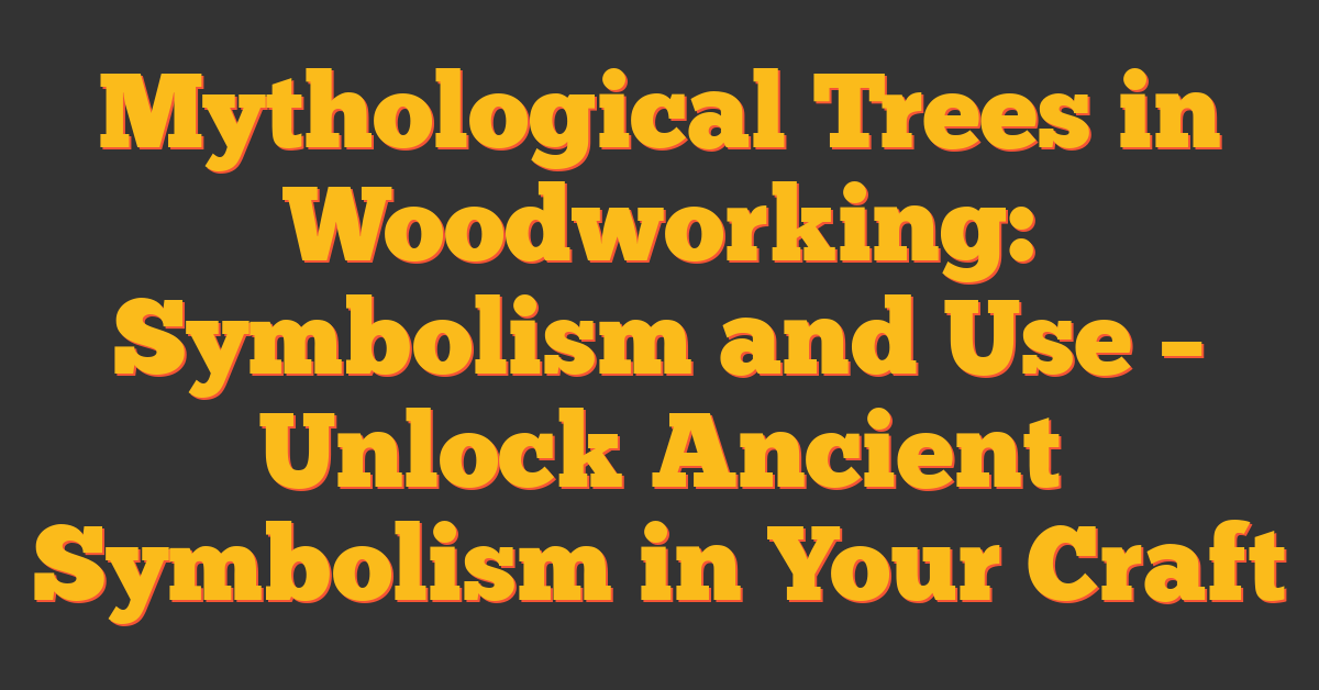 Mythological Trees in Woodworking: Symbolism and Use – Unlock Ancient Symbolism in Your Craft