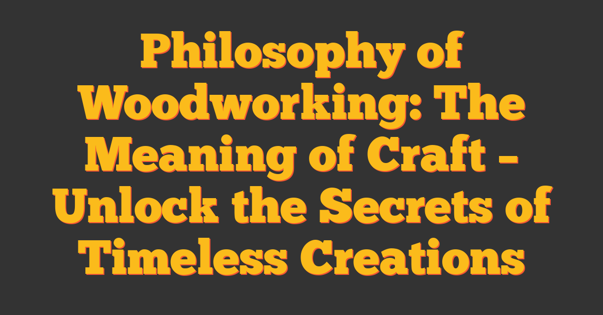 Philosophy of Woodworking: The Meaning of Craft – Unlock the Secrets of Timeless Creations