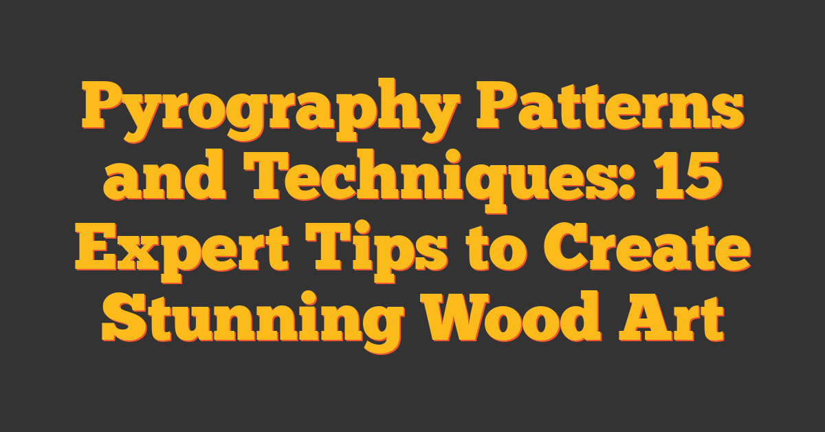Pyrography Patterns and Techniques: 15 Expert Tips to Create Stunning Wood Art