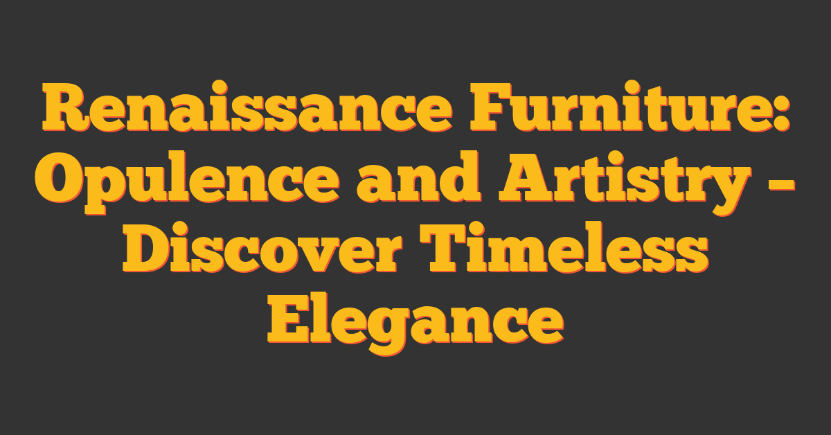 Renaissance Furniture: Opulence and Artistry – Discover Timeless Elegance