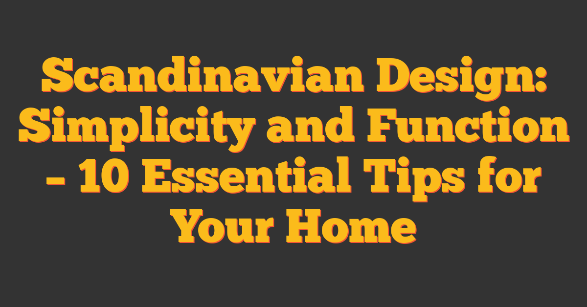 Scandinavian Design: Simplicity and Function – 10 Essential Tips for Your Home