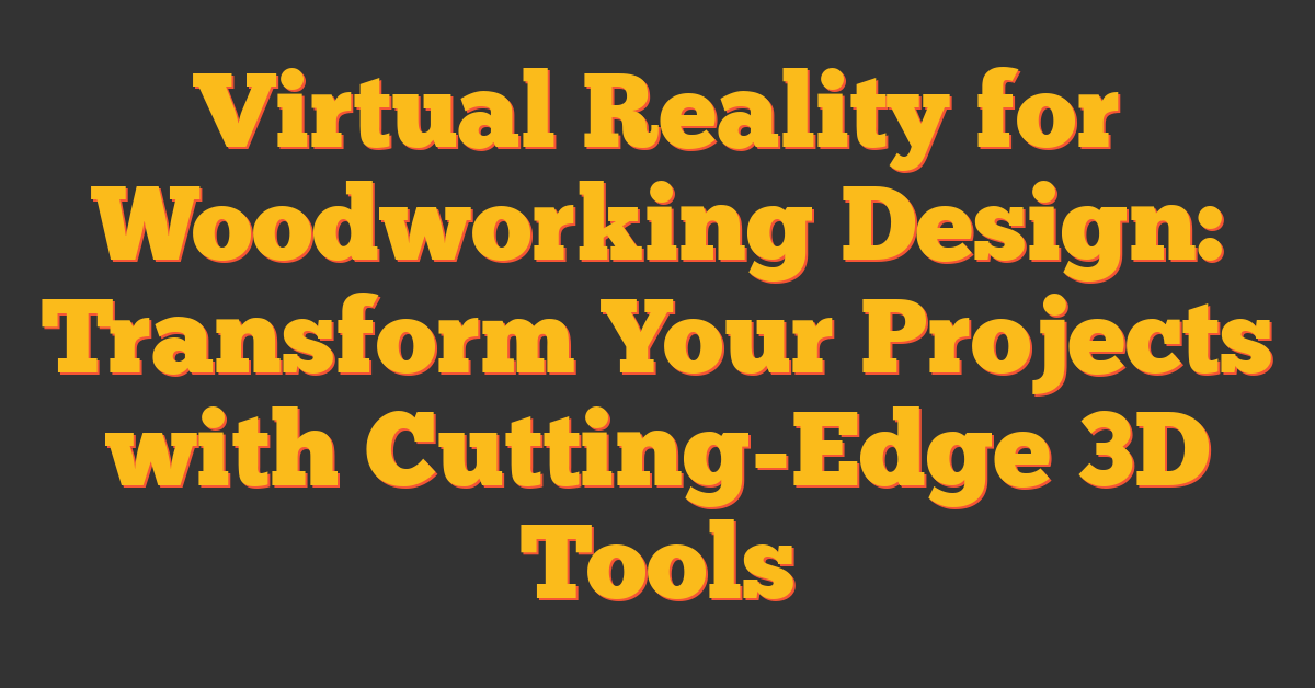 Virtual Reality for Woodworking Design: Transform Your Projects with Cutting-Edge 3D Tools