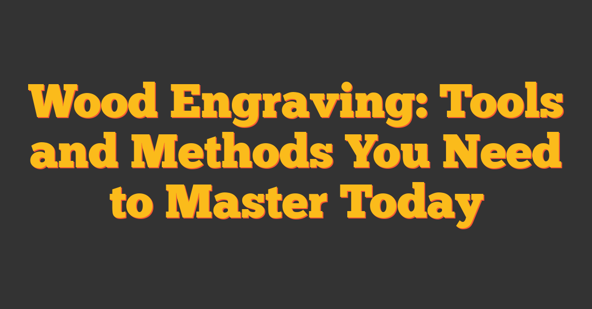 Wood Engraving: Tools and Methods You Need to Master Today