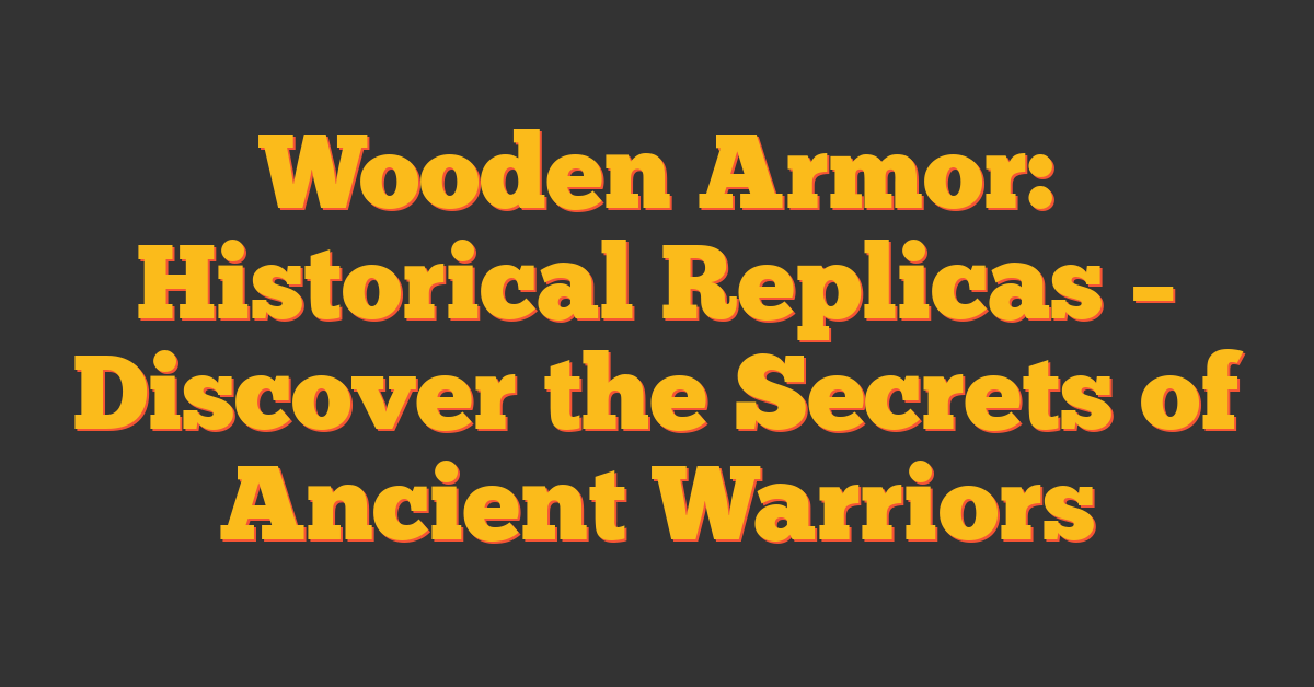 Wooden Armor: Historical Replicas – Discover the Secrets of Ancient Warriors