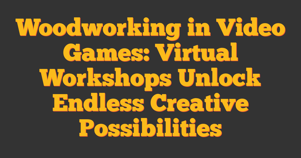 Woodworking in Video Games: Virtual Workshops Unlock Endless Creative Possibilities